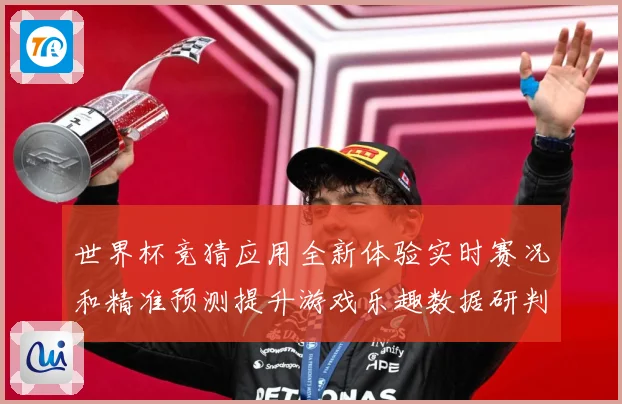 世界杯竞猜应用全新体验实时赛况和精准预测提升游戏乐趣数据研判：最新赛事动态与深度分析