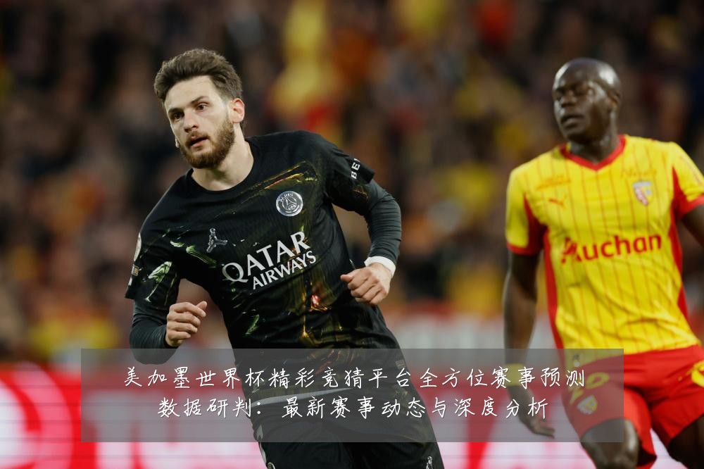美加墨世界杯精彩竞猜平台全方位赛事预测数据研判：最新赛事动态与深度分析
