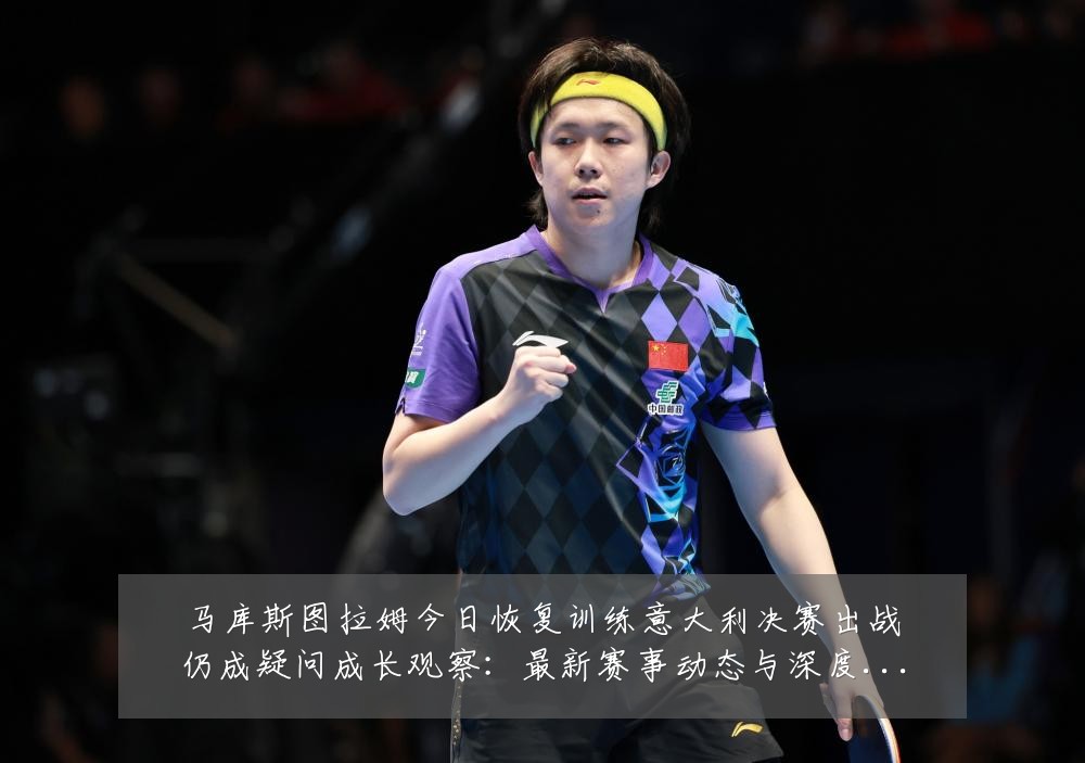 马库斯图拉姆今日恢复训练意大利决赛出战仍成疑问成长观察:最新赛事动态与深度分析