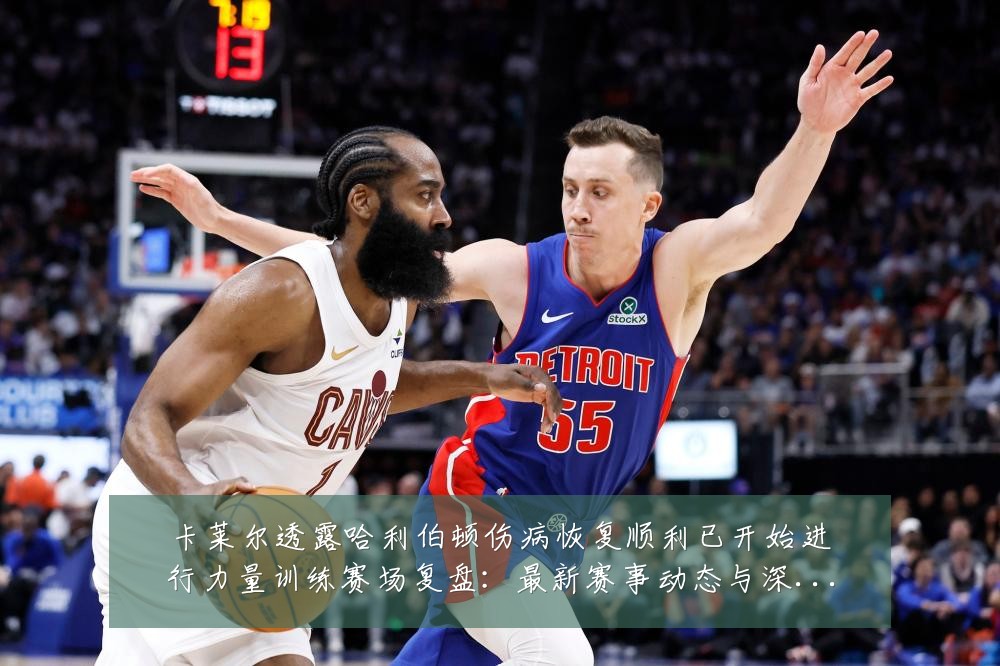 卡莱尔透露哈利伯顿伤病恢复顺利已开始进行力量训练赛场复盘：最新赛事动态与深度分析