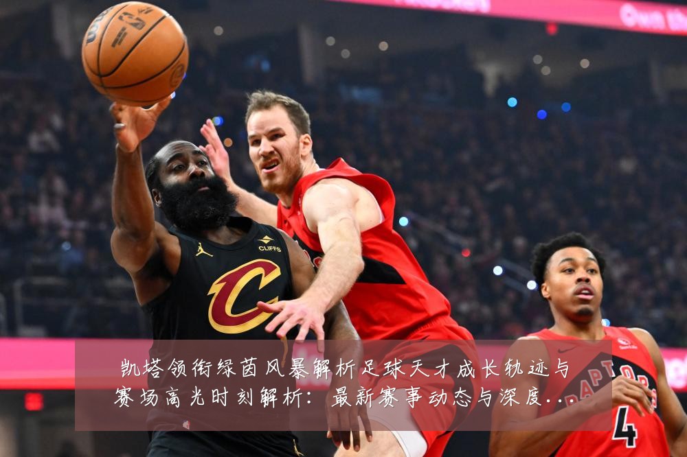 凯塔领衔绿茵风暴解析足球天才成长轨迹与赛场高光时刻解析:最新赛事动态与深度分析