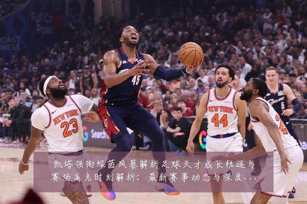 凯塔领衔绿茵风暴解析足球天才成长轨迹与赛场高光时刻解析:最新赛事动态与深度分析