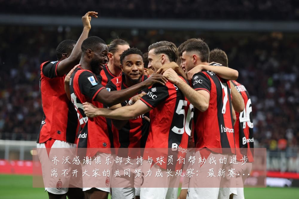 齐沃感谢俱乐部支持与球员们帮助我的进步离不开大家的共同努力成长观察:最新赛事动态与深度分析
