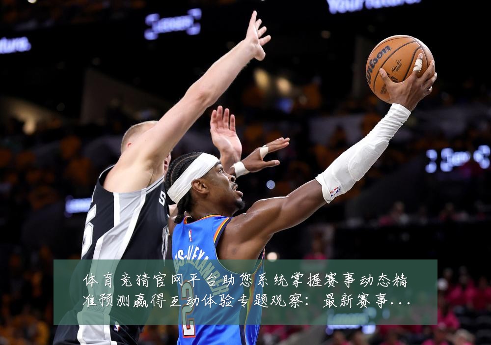 体育竞猜官网平台助您系统掌握赛事动态精准预测赢得互动体验专题观察：最新赛事动态与深度分析