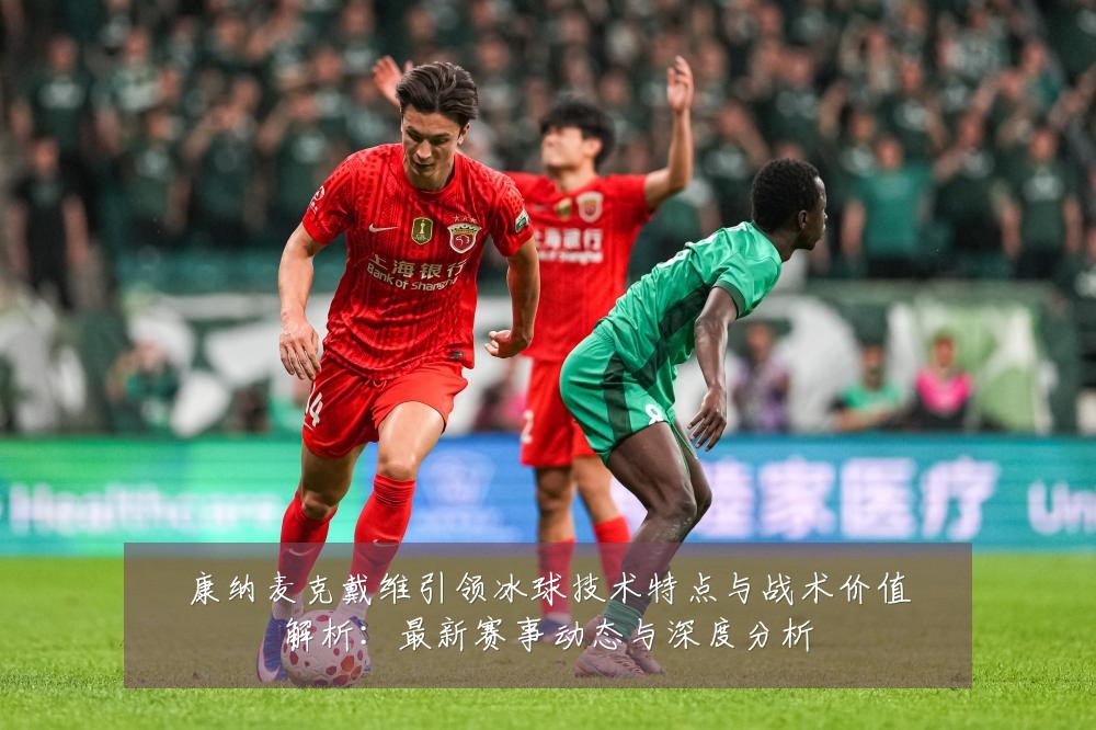 康纳麦克戴维引领冰球技术特点与战术价值解析:最新赛事动态与深度分析