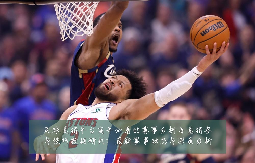 足球竞猜平台高手必看的赛事分析与竞猜参与技巧数据研判:最新赛事动态与深度分析