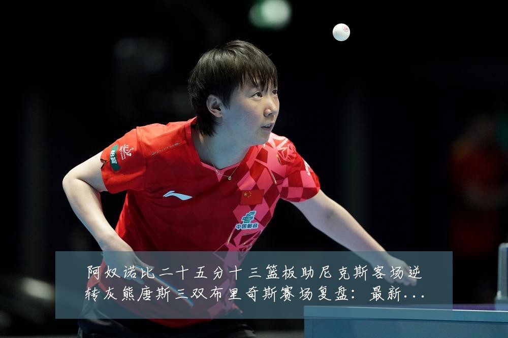 阿奴诺比二十五分十三篮板助尼克斯客场逆转灰熊唐斯三双布里奇斯赛场复盘：最新赛事动态与深度分析